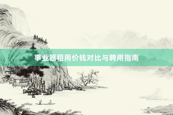 事业器租用价钱对比与聘用指南