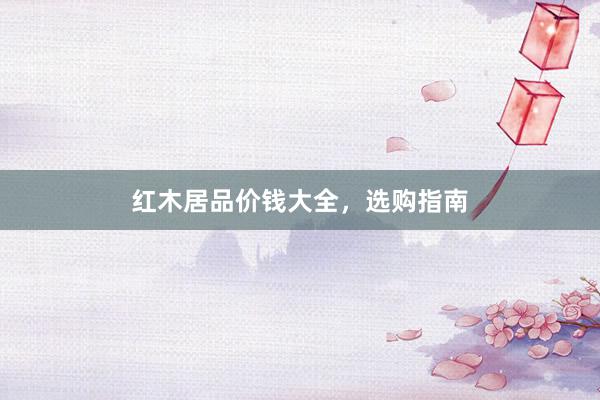 红木居品价钱大全，选购指南