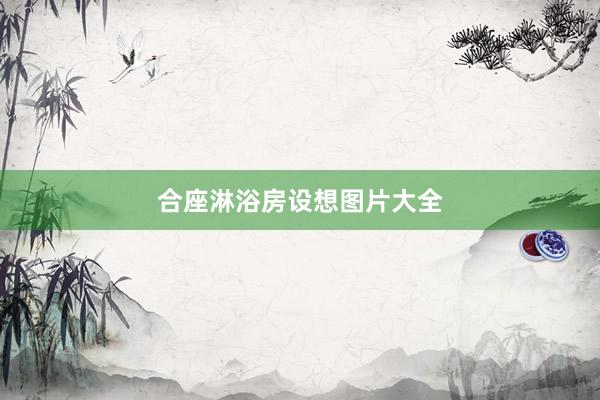 合座淋浴房设想图片大全