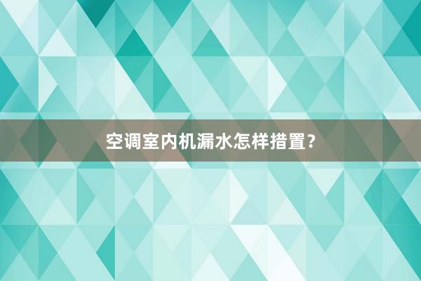 空调室内机漏水怎样措置？