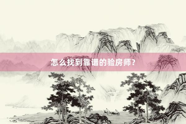 怎么找到靠谱的验房师？
