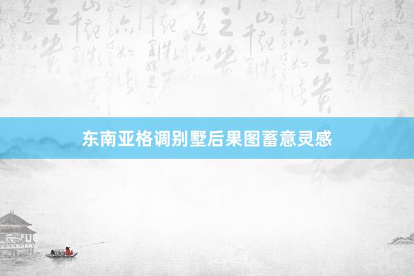 东南亚格调别墅后果图蓄意灵感