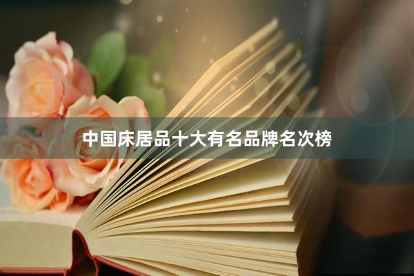 中国床居品十大有名品牌名次榜