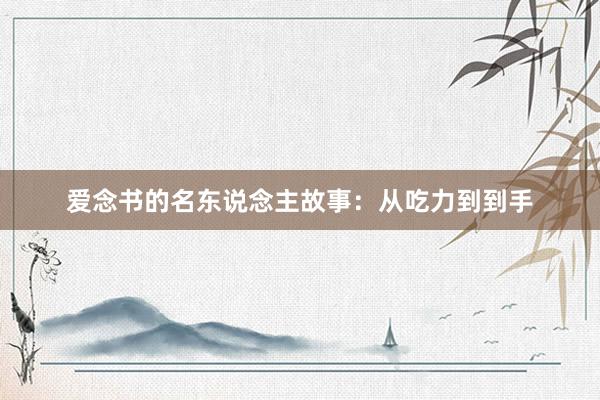 爱念书的名东说念主故事：从吃力到到手