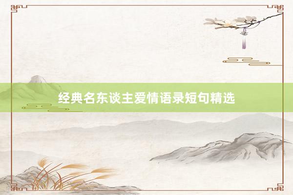 经典名东谈主爱情语录短句精选
