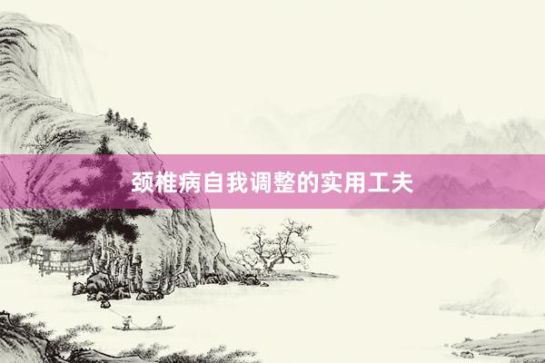 颈椎病自我调整的实用工夫