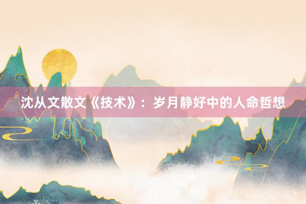 沈从文散文《技术》：岁月静好中的人命哲想