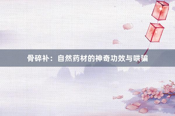 骨碎补：自然药材的神奇功效与哄骗