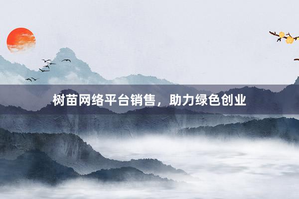 树苗网络平台销售，助力绿色创业