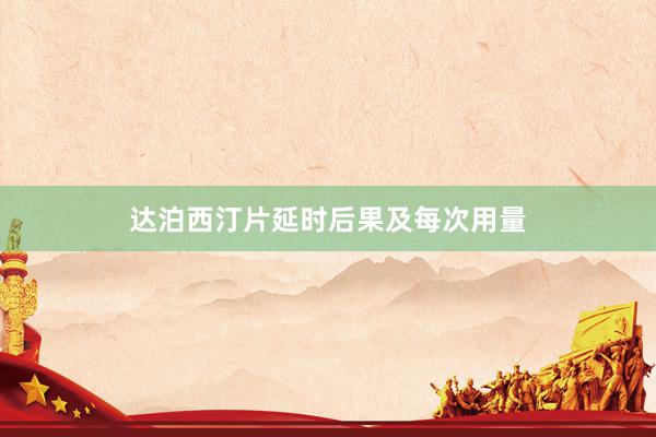 达泊西汀片延时后果及每次用量