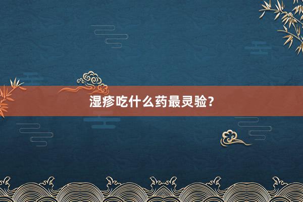 湿疹吃什么药最灵验？