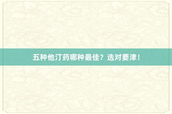 五种他汀药哪种最佳？选对要津！