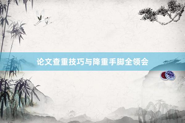 论文查重技巧与降重手脚全领会