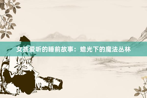 女孩爱听的睡前故事:蟾光下的魔法丛林